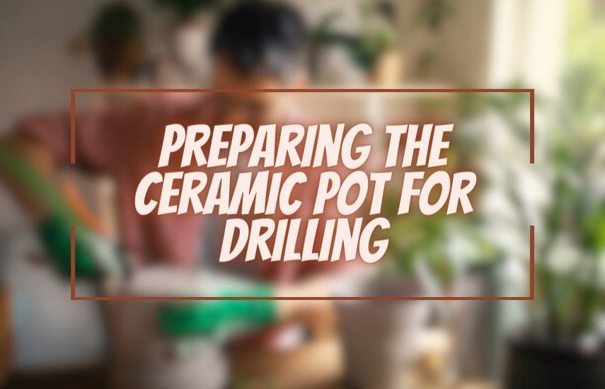 Preparing the Ceramic Pot for Drilling