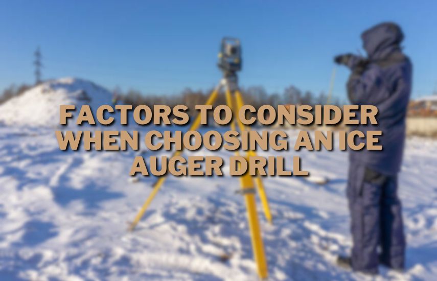 Factors to Consider When Choosing an Ice Auger Drill AT drillsboss.com