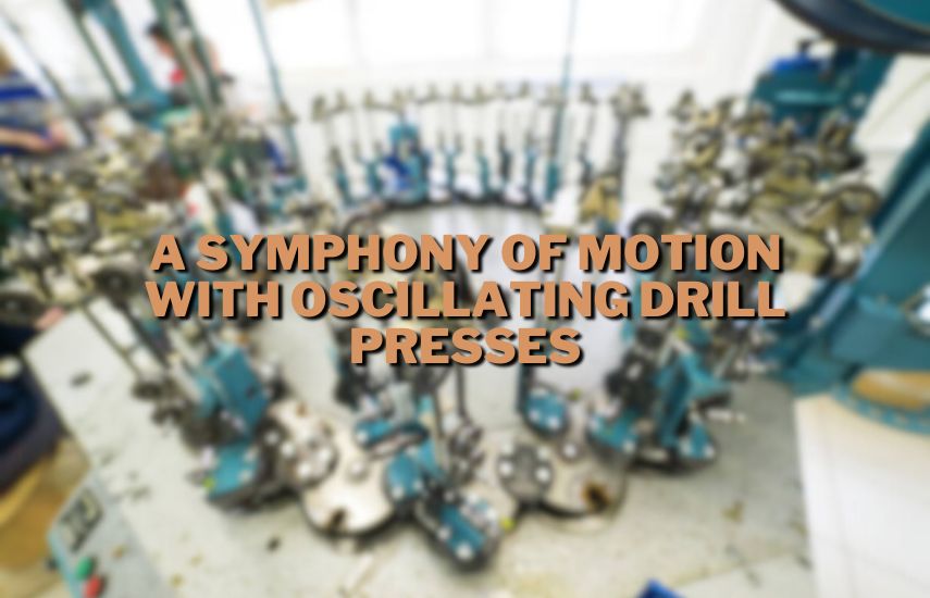 A Symphony of Motion with Oscillating Drill Presses at drillsboss.com