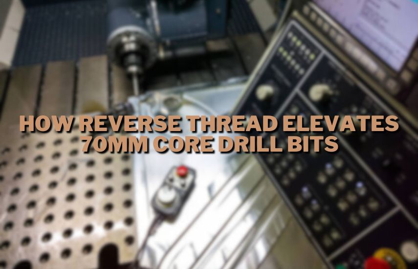 How Reverse Thread Elevates 70mm Core Drill Bits at drillsboss.com