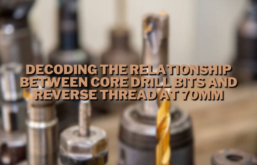 Decoding the Relationship Between Core Drill Bits and Reverse Thread at 70mm at drillsboss.com