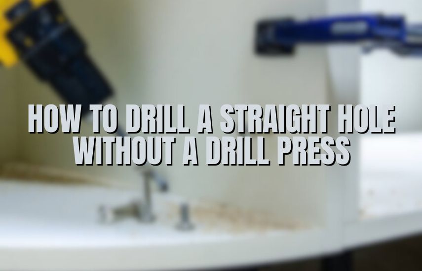 How To Drill A Straight Hole Without A Drill Press