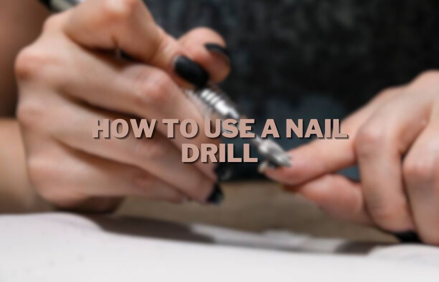 How To Use A Nail Drill