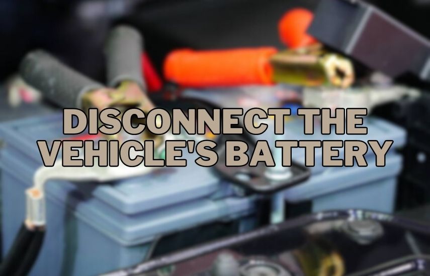 Disconnect the vehicle's battery