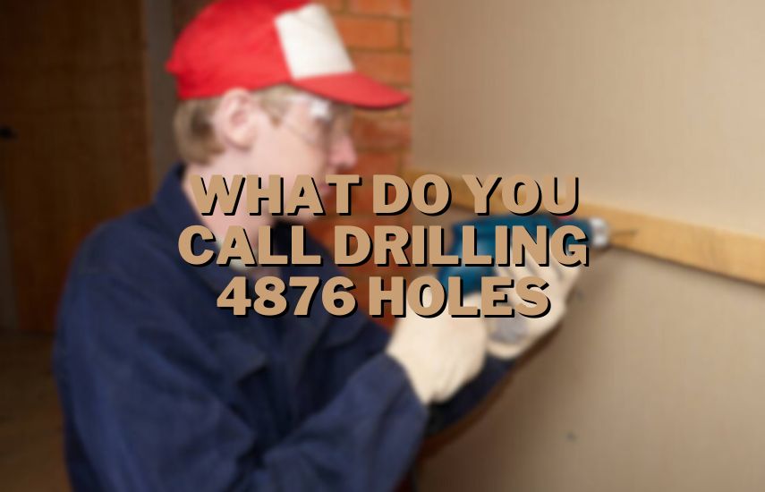What Do You Call Drilling 4876 Holes