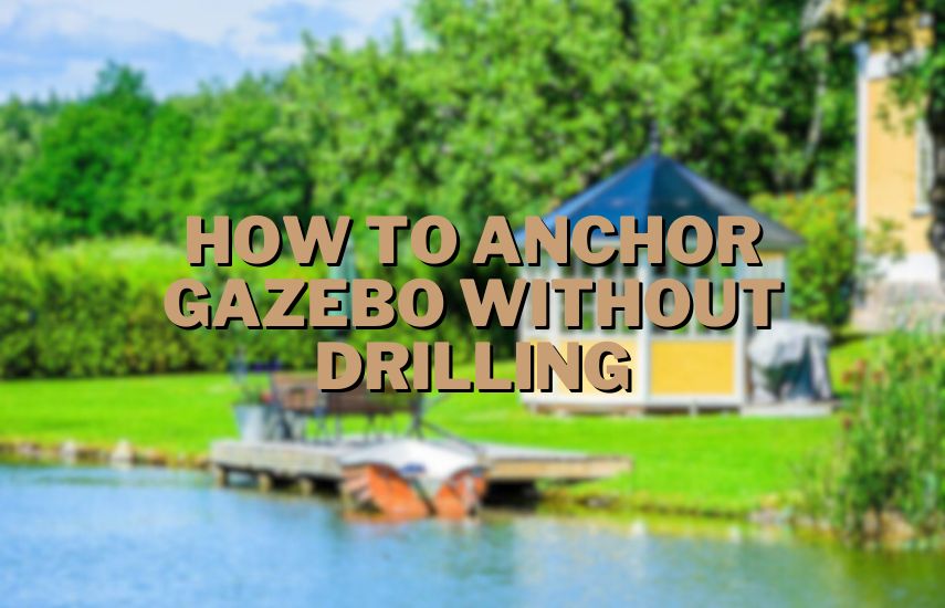 How To Anchor Gazebo Without Drilling